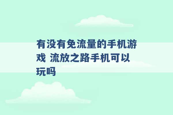 有没有免流量的手机游戏 流放之路手机可以玩吗 -第1张图片-电信联通移动号卡网