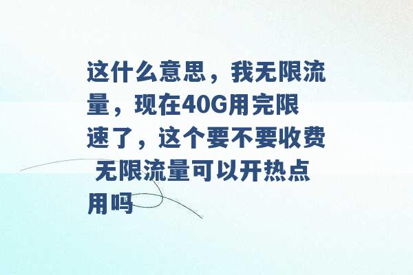 这什么意思，我无限流量，现在40G用完限速了，这个要不要收费 无限流量可以开热点用吗 -第1张图片-电信联通移动号卡网