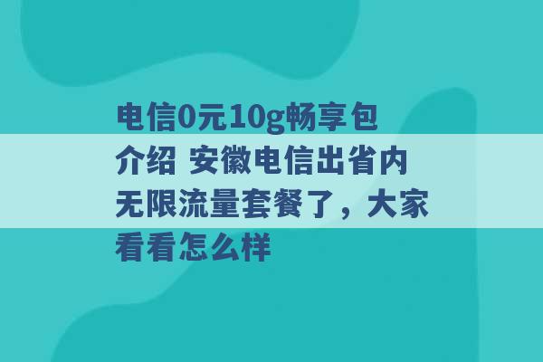 电信0元10g畅享包介绍 安徽电信出省内无限流量套餐了，大家看看怎么样 -第1张图片-电信联通移动号卡网