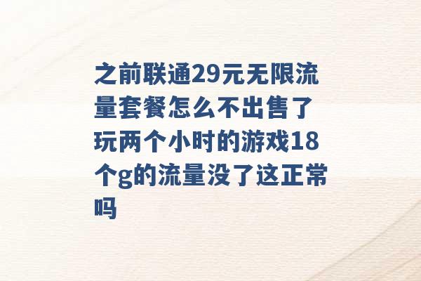 之前联通29元无限流量套餐怎么不出售了 玩两个小时的游戏18个g的流量没了这正常吗 -第1张图片-电信联通移动号卡网