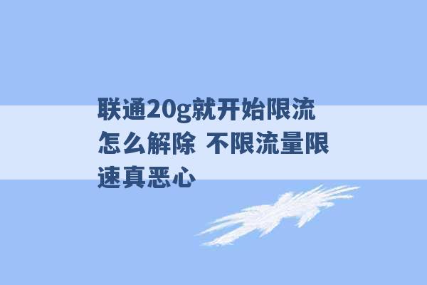 联通20g就开始限流怎么解除 不限流量限速真恶心 -第1张图片-电信联通移动号卡网