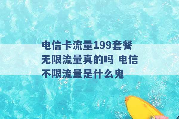 电信卡流量199套餐无限流量真的吗 电信不限流量是什么鬼 -第1张图片-电信联通移动号卡网