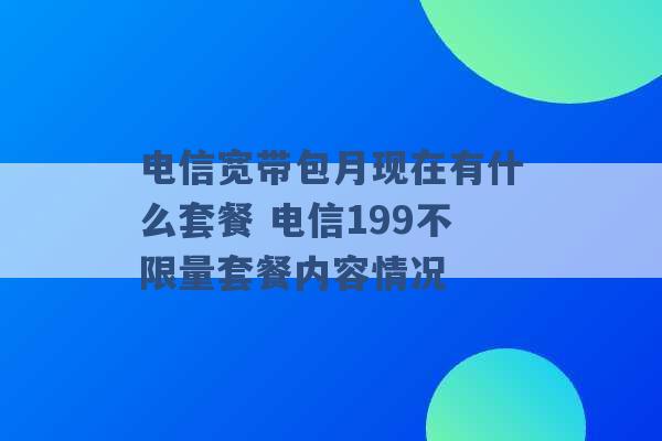 电信宽带包月现在有什么套餐 电信199不限量套餐内容情况 -第1张图片-电信联通移动号卡网