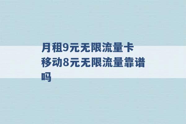 月租9元无限流量卡 移动8元无限流量靠谱吗 -第1张图片-电信联通移动号卡网