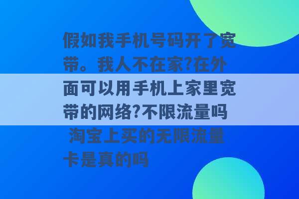 假如我手机号码开了宽带。我人不在家?在外面可以用手机上家里宽带的网络?不限流量吗 淘宝上买的无限流量卡是真的吗 -第1张图片-电信联通移动号卡网