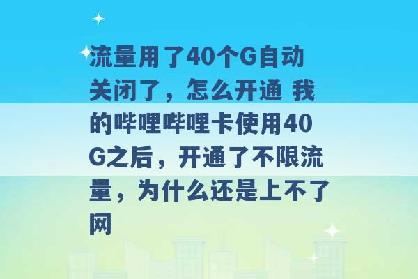 流量用了40个G自动关闭了，怎么开通 我的哔哩哔哩卡使用40G之后，开通了不限流量，为什么还是上不了网 -第1张图片-电信联通移动号卡网