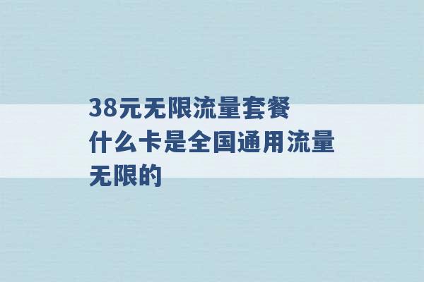 38元无限流量套餐 什么卡是全国通用流量无限的 -第1张图片-电信联通移动号卡网