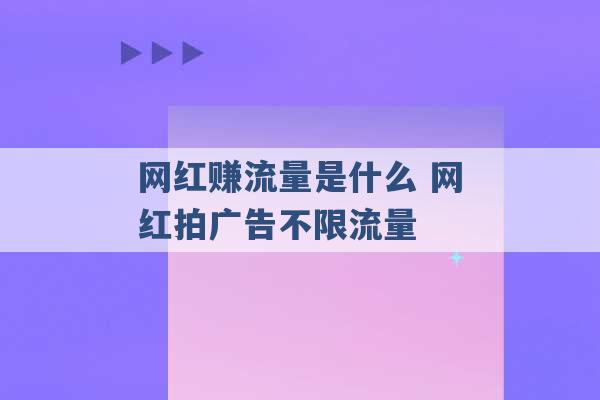 网红赚流量是什么 网红拍广告不限流量 -第1张图片-电信联通移动号卡网