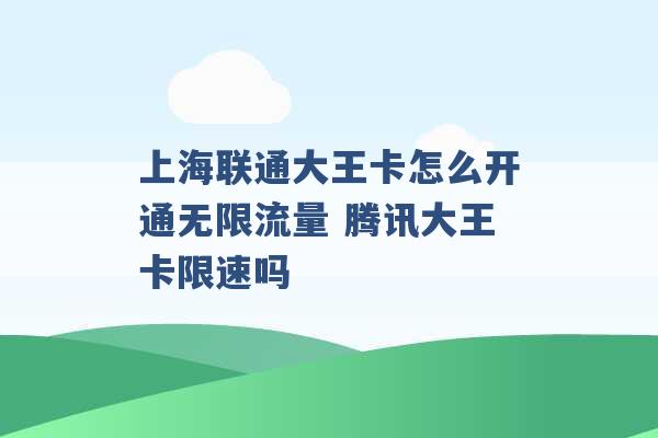 上海联通大王卡怎么开通无限流量 腾讯大王卡限速吗 -第1张图片-电信联通移动号卡网