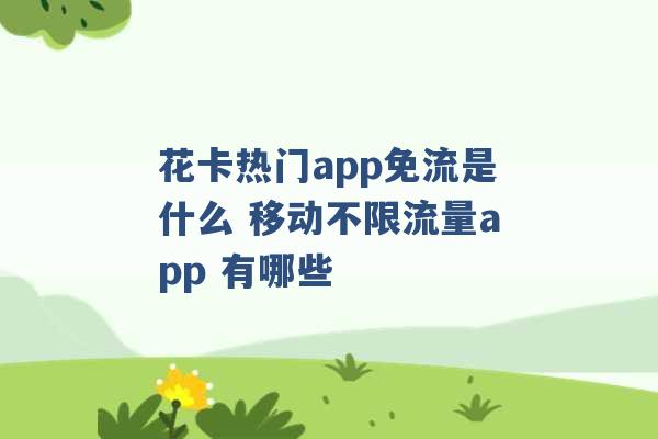 花卡热门app免流是什么 移动不限流量app 有哪些 -第1张图片-电信联通移动号卡网