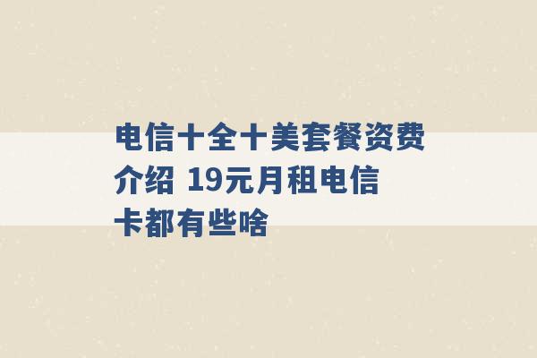 电信十全十美套餐资费介绍 19元月租电信卡都有些啥 -第1张图片-电信联通移动号卡网