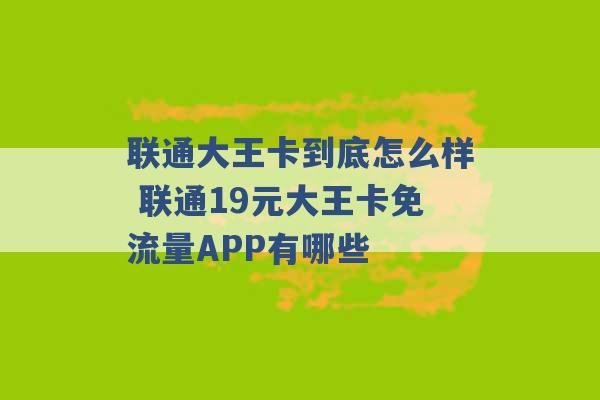 联通大王卡到底怎么样 联通19元大王卡免流量APP有哪些 -第1张图片-电信联通移动号卡网