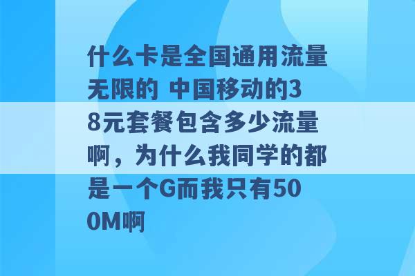 什么卡是全国通用流量无限的 中国移动的38元套餐包含多少流量啊，为什么我同学的都是一个G而我只有500M啊 -第1张图片-电信联通移动号卡网