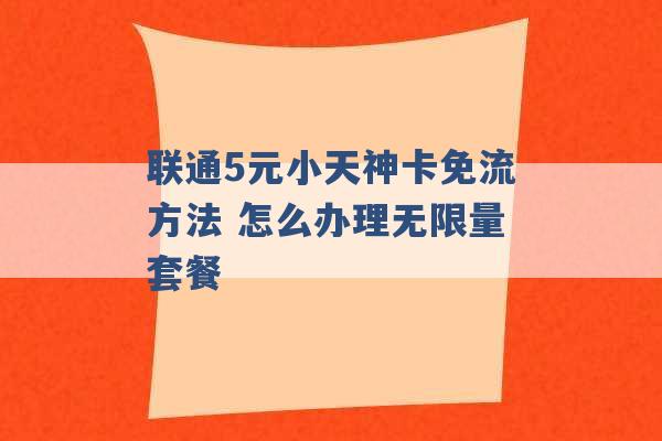 联通5元小天神卡免流方法 怎么办理无限量套餐 -第1张图片-电信联通移动号卡网