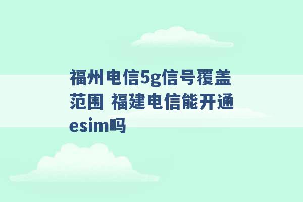 福州电信5g信号覆盖范围 福建电信能开通esim吗 -第1张图片-电信联通移动号卡网