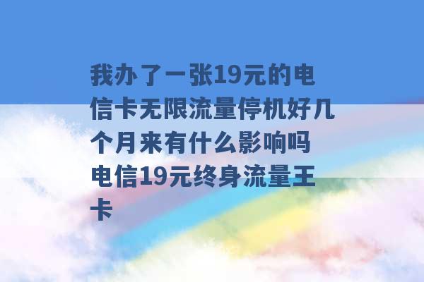 我办了一张19元的电信卡无限流量停机好几个月来有什么影响吗 电信19元终身流量王卡 -第1张图片-电信联通移动号卡网