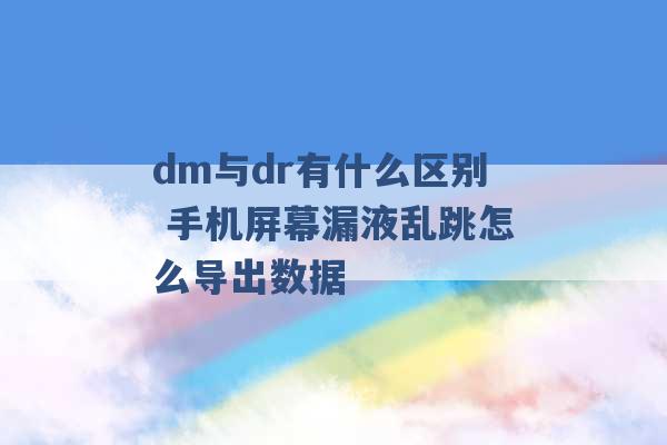 dm与dr有什么区别 手机屏幕漏液乱跳怎么导出数据 -第1张图片-电信联通移动号卡网