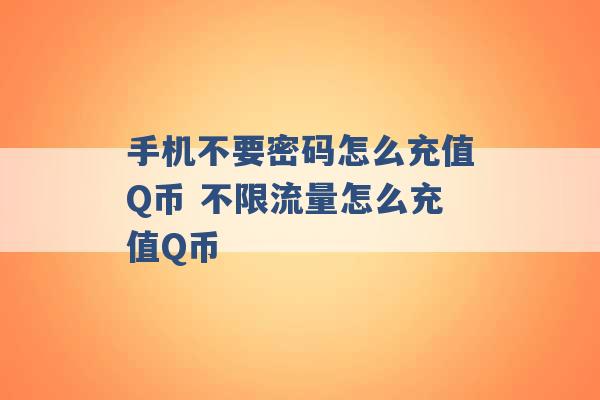 手机不要密码怎么充值Q币 不限流量怎么充值Q币 -第1张图片-电信联通移动号卡网