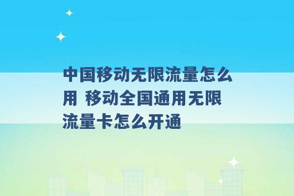 中国移动无限流量怎么用 移动全国通用无限流量卡怎么开通 -第1张图片-电信联通移动号卡网