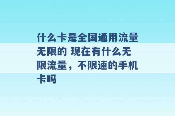 什么卡是全国通用流量无限的 现在有什么无限流量，不限速的手机卡吗 -第1张图片-电信联通移动号卡网