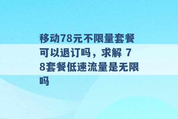 移动78元不限量套餐可以退订吗，求解 78套餐低速流量是无限吗 -第1张图片-电信联通移动号卡网