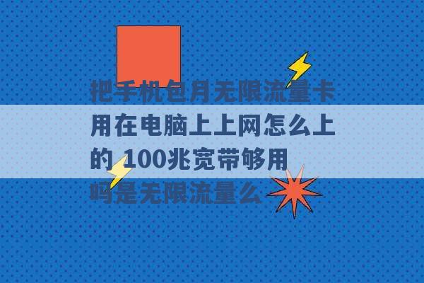 把手机包月无限流量卡用在电脑上上网怎么上的 100兆宽带够用吗是无限流量么 -第1张图片-电信联通移动号卡网