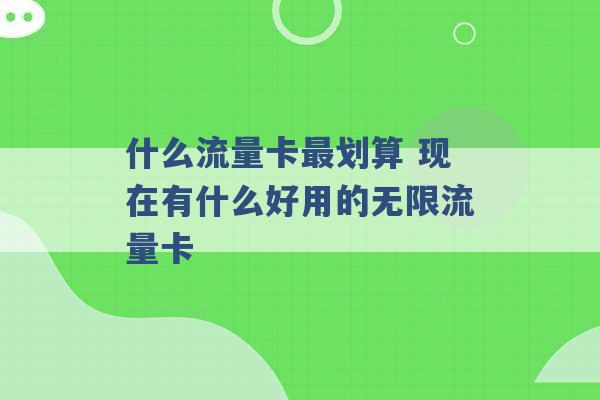 什么流量卡最划算 现在有什么好用的无限流量卡 -第1张图片-电信联通移动号卡网