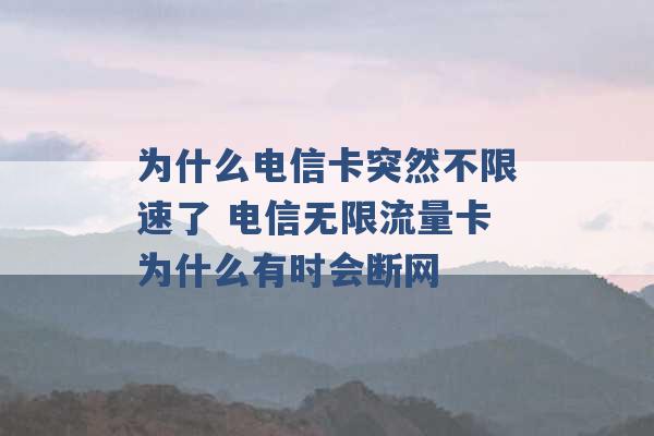 为什么电信卡突然不限速了 电信无限流量卡为什么有时会断网 -第1张图片-电信联通移动号卡网