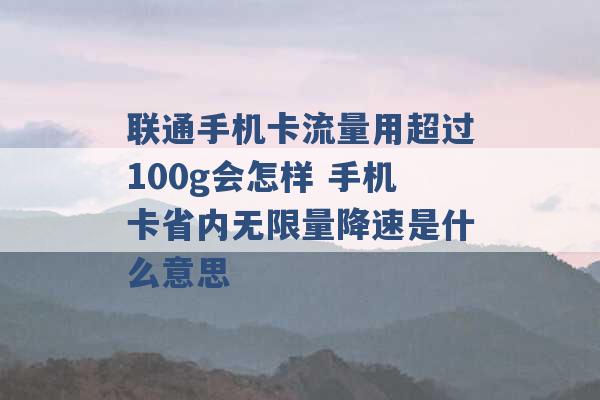 联通手机卡流量用超过100g会怎样 手机卡省内无限量降速是什么意思 -第1张图片-电信联通移动号卡网