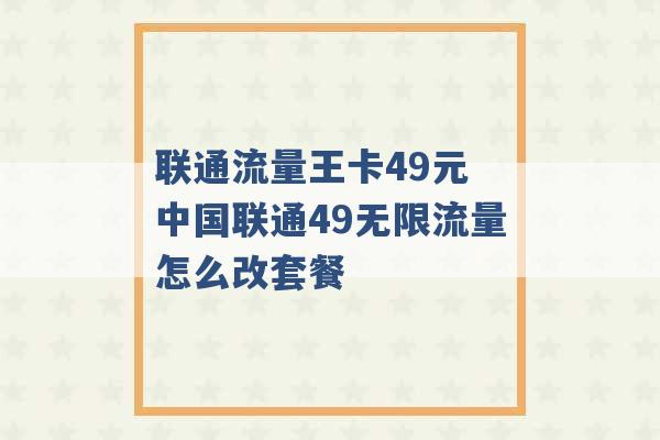 联通流量王卡49元 中国联通49无限流量怎么改套餐 -第1张图片-电信联通移动号卡网