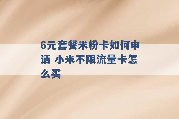 6元套餐米粉卡如何申请 小米不限流量卡怎么买 -第1张图片-电信联通移动号卡网