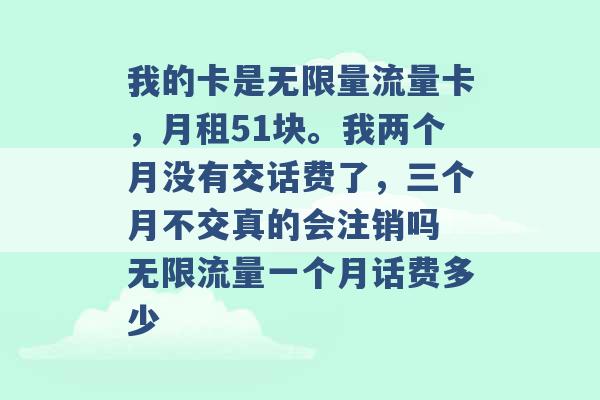 我的卡是无限量流量卡，月租51块。我两个月没有交话费了，三个月不交真的会注销吗 无限流量一个月话费多少 -第1张图片-电信联通移动号卡网