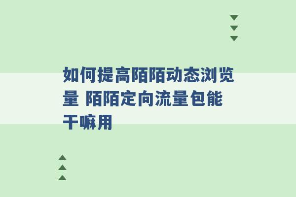 如何提高陌陌动态浏览量 陌陌定向流量包能干嘛用 -第1张图片-电信联通移动号卡网