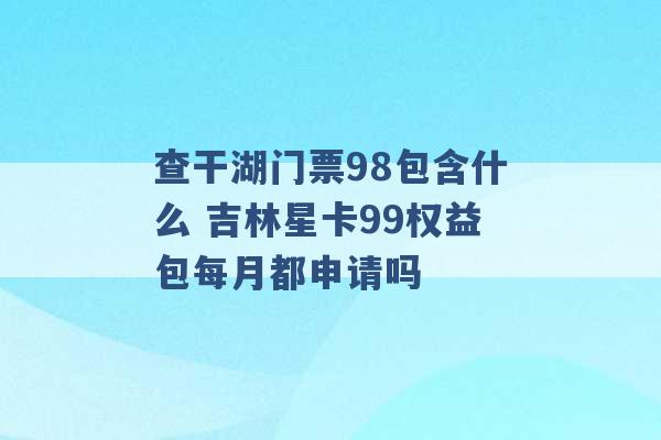 查干湖门票98包含什么 吉林星卡99权益包每月都申请吗 -第1张图片-电信联通移动号卡网