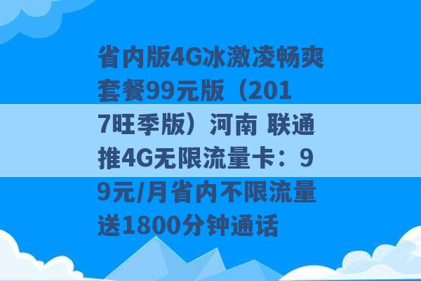 省内版4G冰激凌畅爽套餐99元版（2017旺季版）河南 联通推4G无限流量卡：99元/月省内不限流量送1800分钟通话 -第1张图片-电信联通移动号卡网