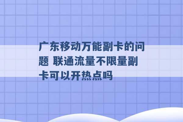 广东移动万能副卡的问题 联通流量不限量副卡可以开热点吗 -第1张图片-电信联通移动号卡网