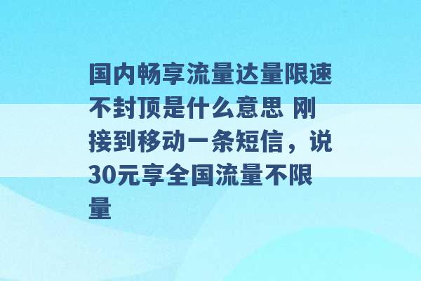 国内畅享流量达量限速不封顶是什么意思 刚接到移动一条短信，说30元享全国流量不限量 -第1张图片-电信联通移动号卡网