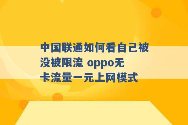 中国联通如何看自己被没被限流 oppo无卡流量一元上网模式 -第1张图片-电信联通移动号卡网