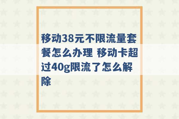 移动38元不限流量套餐怎么办理 移动卡超过40g限流了怎么解除 -第1张图片-电信联通移动号卡网