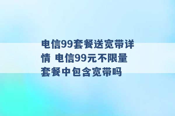 电信99套餐送宽带详情 电信99元不限量套餐中包含宽带吗 -第1张图片-电信联通移动号卡网