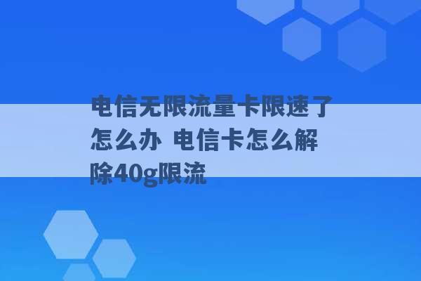 电信无限流量卡限速了怎么办 电信卡怎么解除40g限流 -第1张图片-电信联通移动号卡网