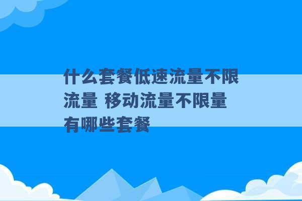 什么套餐低速流量不限流量 移动流量不限量有哪些套餐 -第1张图片-电信联通移动号卡网