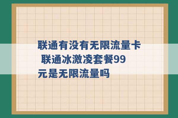 联通有没有无限流量卡 联通冰激凌套餐99元是无限流量吗 -第1张图片-电信联通移动号卡网