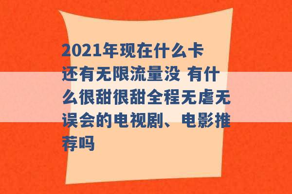 2021年现在什么卡还有无限流量没 有什么很甜很甜全程无虐无误会的电视剧、电影推荐吗 -第1张图片-电信联通移动号卡网