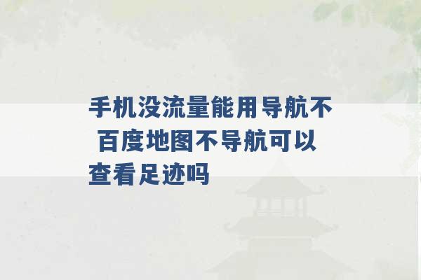 手机没流量能用导航不 百度地图不导航可以查看足迹吗 -第1张图片-电信联通移动号卡网