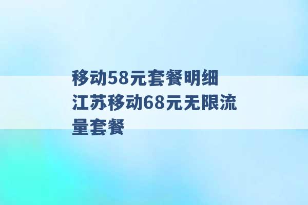 移动58元套餐明细 江苏移动68元无限流量套餐 -第1张图片-电信联通移动号卡网