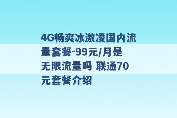 4G畅爽冰激凌国内流量套餐-99元/月是无限流量吗 联通70元套餐介绍 -第1张图片-电信联通移动号卡网