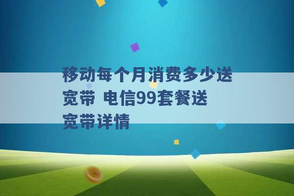 移动每个月消费多少送宽带 电信99套餐送宽带详情 -第1张图片-电信联通移动号卡网