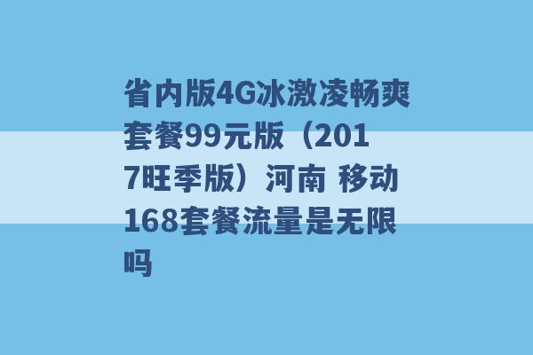 省内版4G冰激凌畅爽套餐99元版（2017旺季版）河南 移动168套餐流量是无限吗 -第1张图片-电信联通移动号卡网