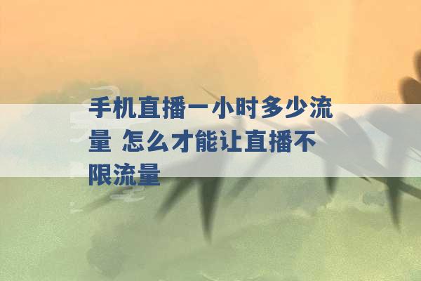 手机直播一小时多少流量 怎么才能让直播不限流量 -第1张图片-电信联通移动号卡网